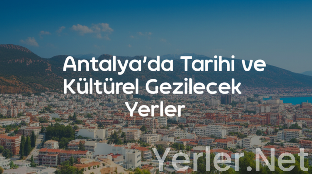 Antalya'da Tarihi ve Kültürel Gezilecek Yerler