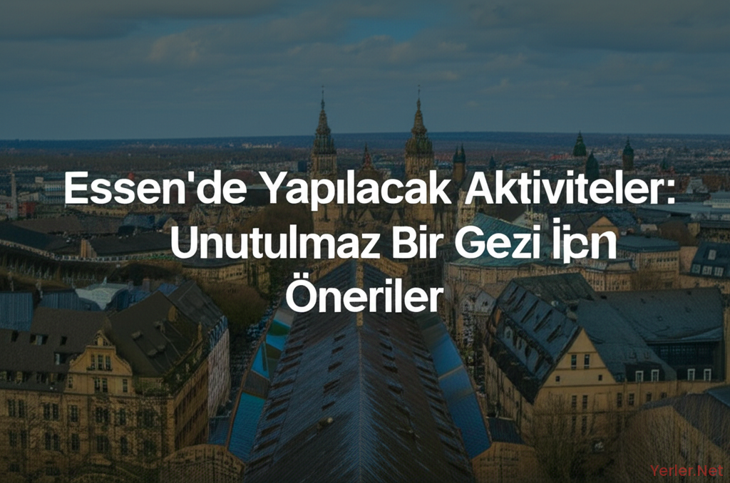 Essen'de Yapılacak Aktiviteler: Unutulmaz Bir Gezi İçin Öneriler