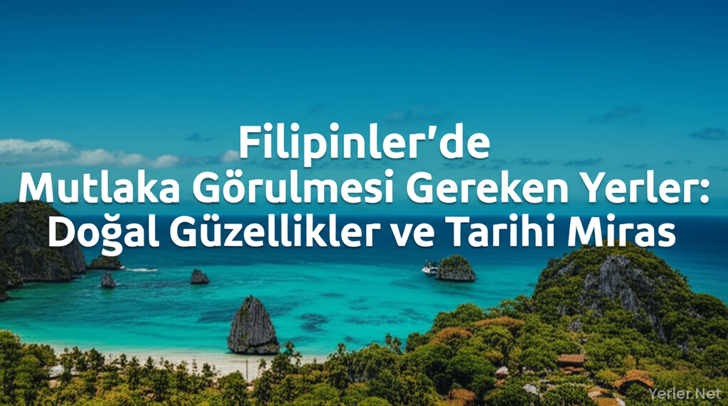 Filipinler'de Mutlaka Görülmesi Gereken Yerler: Doğal Güzellikler ve Tarihi Miras