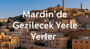 Mardin’de Gezilecek Yerler